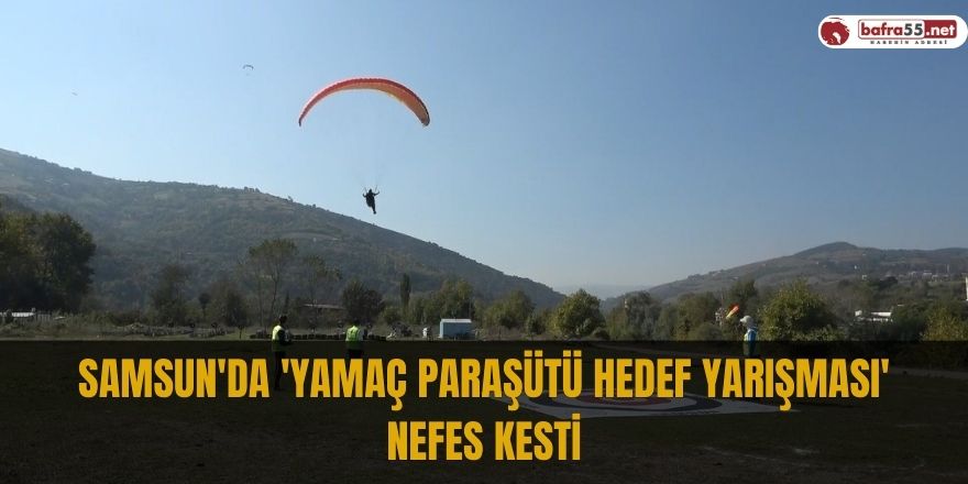 Samsun'da 'Yamaç Paraşütü Hedef Yarışması' nefes kesti