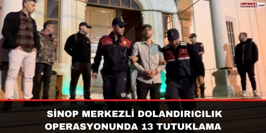 Sinop merkezli dolandırıcılık operasyonunda 13 tutuklama