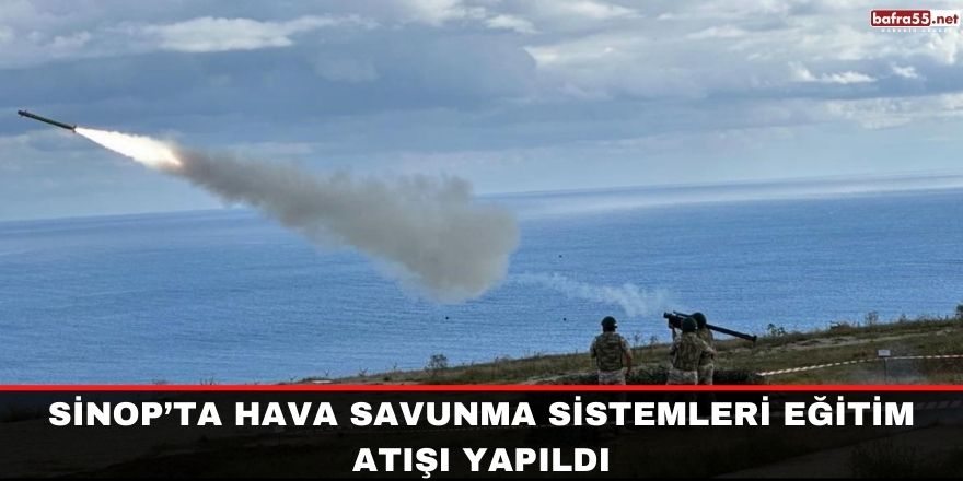 Sinop’ta hava savunma sistemleri eğitim atışı yapıldı