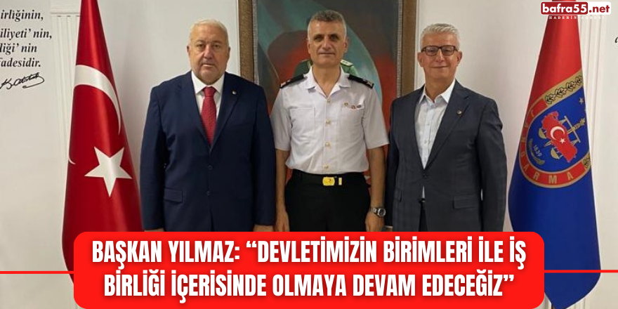 Başkan Yılmaz: “Devletimizin birimleri ile iş birliği içerisinde olmaya devam edeceğiz”