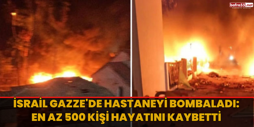 İsrail Gazze'de hastaneyi bombaladı: En az 500 kişi hayatını kaybetti