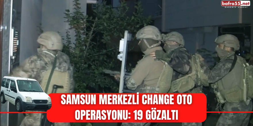 Samsun merkezli change oto operasyonu: 19 gözaltı