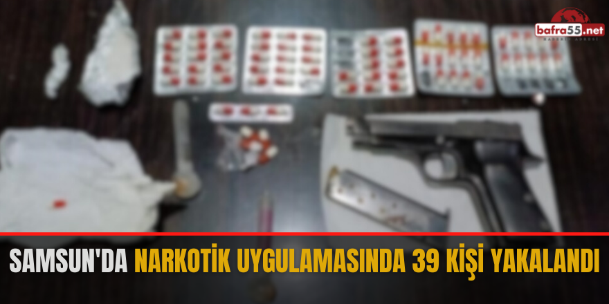 Samsun'da narkotik uygulamasında 39 kişi yakalandı