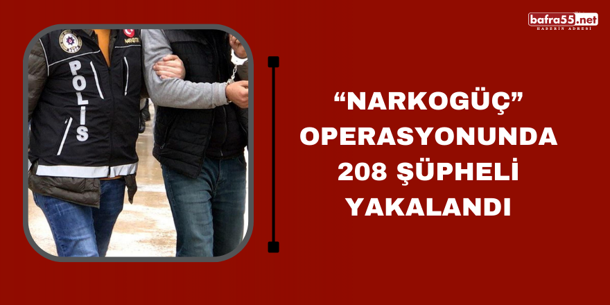 “NARKOGÜÇ” operasyonunda 208 şüpheli yakalandı