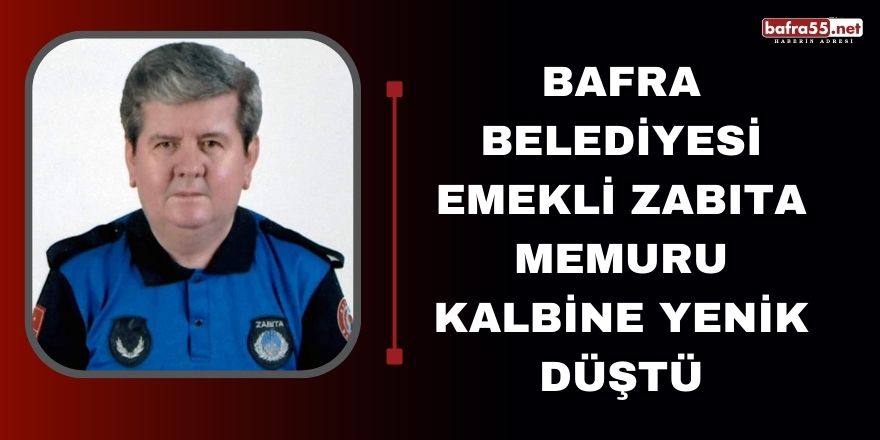 Bafra Belediyesi Emekli Zabıta memuru kalbine yenik düştü