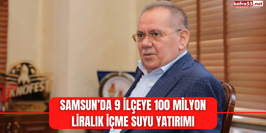 Samsun’da 9 ilçeye 100 milyon liralık içme suyu yatırımı