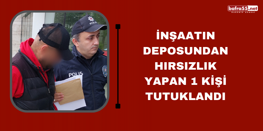 İnşaatın deposundan hırsızlık yapan 1 kişi tutuklandı