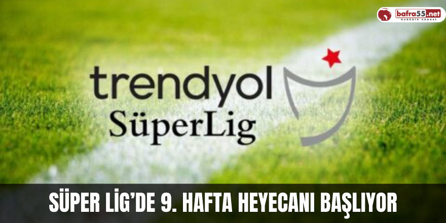 Süper Lig’de 9. hafta heyecanı başlıyor