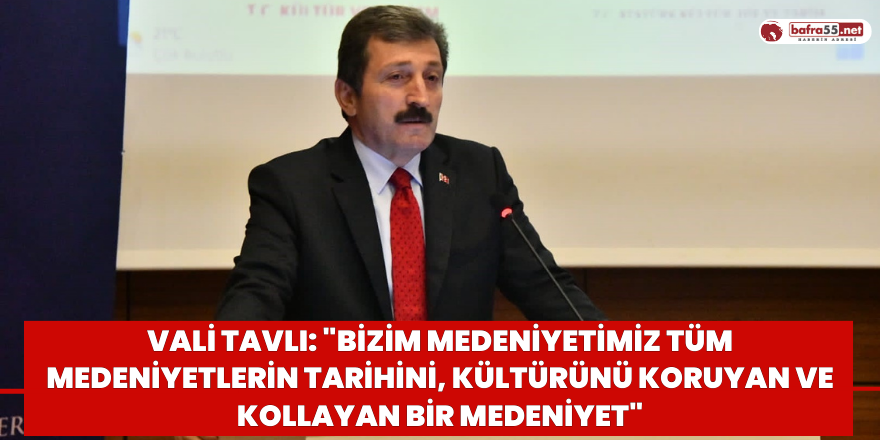 Vali Tavlı: "Bizim medeniyetimiz tüm medeniyetlerin tarihini, kültürünü koruyan ve kollayan bir medeniyet"