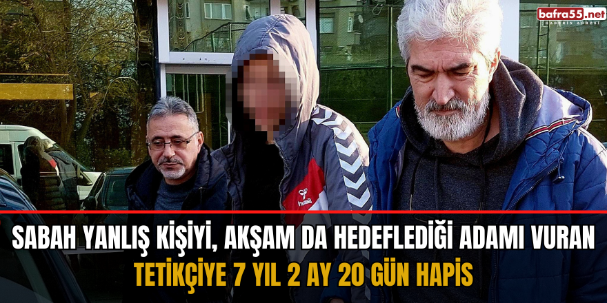 Sabah yanlış kişiyi, akşam da hedeflediği adamı vuran tetikçiye 7 yıl 2 ay 20 gün hapis