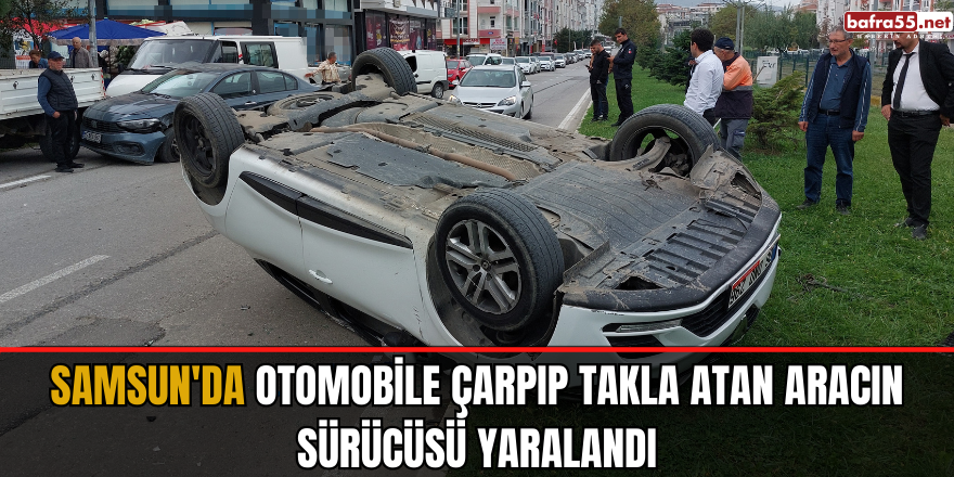 Samsun'da otomobile çarpıp takla atan aracın sürücüsü yaralandı