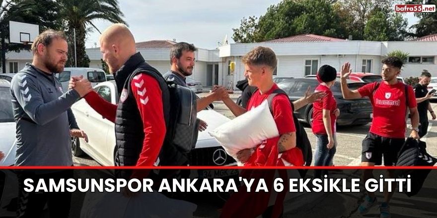Samsunspor Ankara'ya 6 eksikle gitti