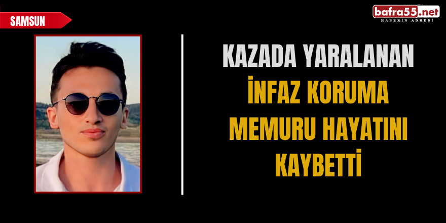 Kazada yaralanan infaz koruma memuru hayatını kaybetti