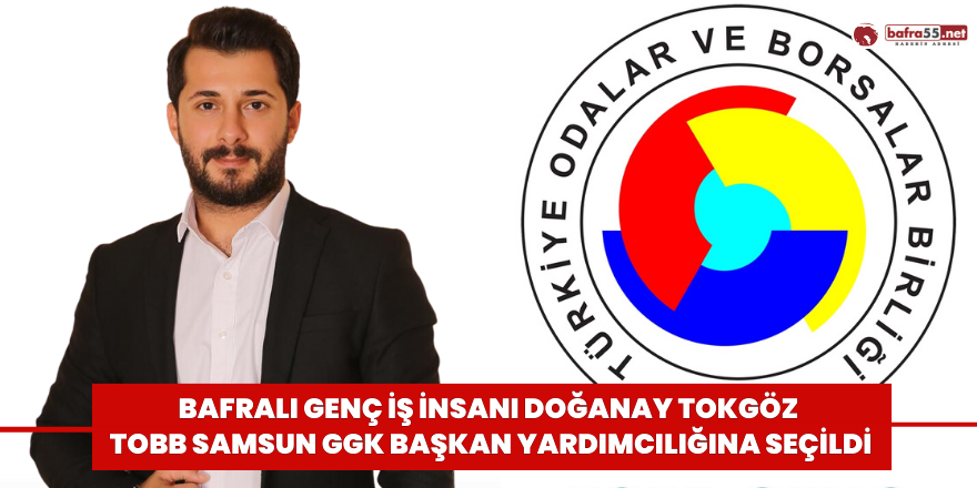 Bafralı Genç İş İnsanı Doğanay Tokgöz TOBB Samsun GGK Başkan Yardımcılığına Seçildi