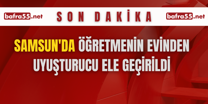 Samsun'da öğretmenin evinde uyuşturucu ele geçirildi