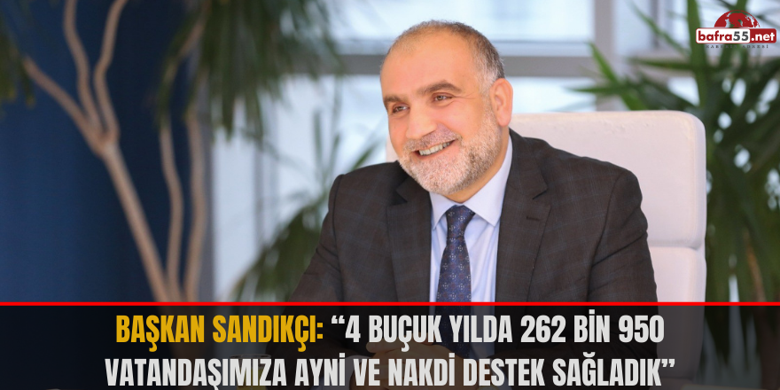 Başkan Sandıkçı: “4 buçuk yılda 262 bin 950 vatandaşımıza ayni ve nakdi destek sağladık”