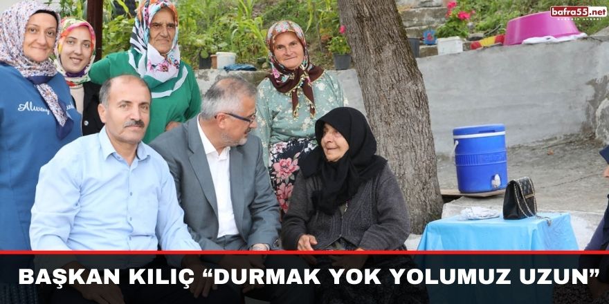 BAŞKAN KILIÇ “DURMAK YOK YOLUMUZ UZUN”