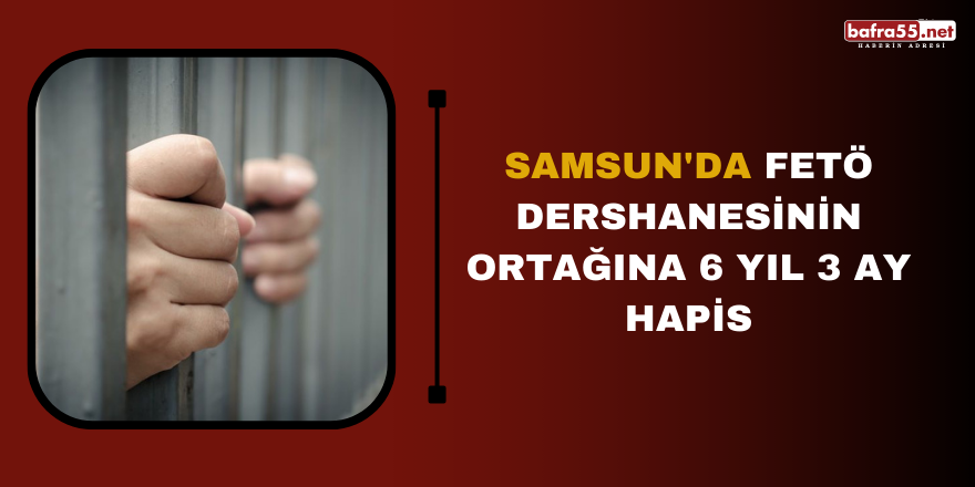 Samsun'da FETÖ dershanesinin ortağına 6 yıl 3 ay hapis