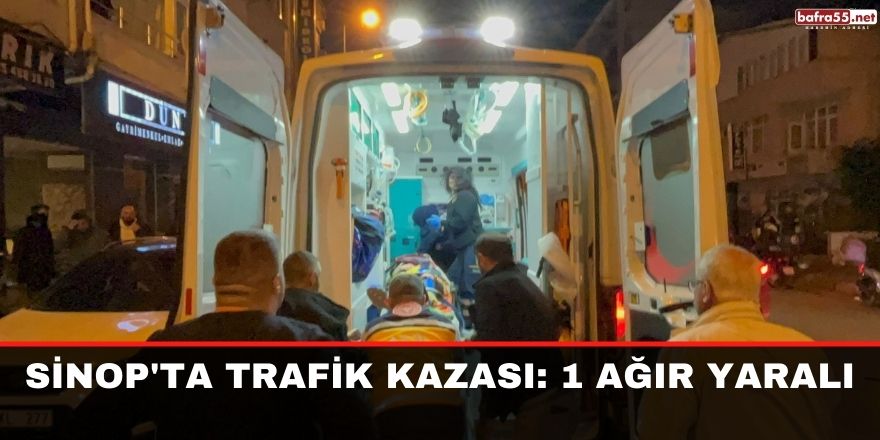 Sinop'ta trafik kazası: 1 ağır yaralı