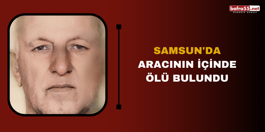 Samsun'da aracının içinde ölü bulundu