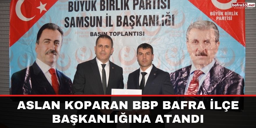 Aslan Koparan BBP Bafra İlçe Başkanlığına Atandı