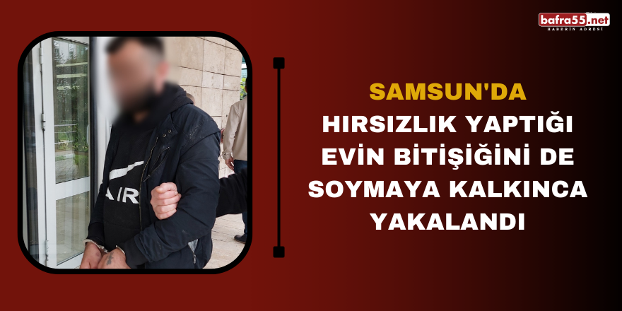 Samsun'da hırsızlık yaptığı evin bitişiğini de soymaya kalkınca yakalandı