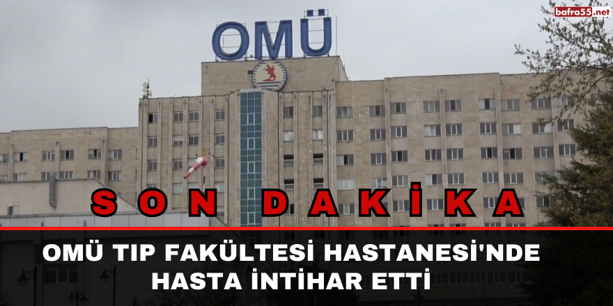 OMÜ Tıp Fakültesi Hastanesi'nde hasta intihar etti