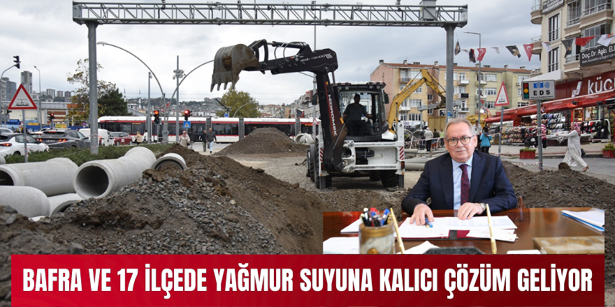 Bafra ve 17 İlçede Yağmur Suyuna Kalıcı Çözüm Geliyor