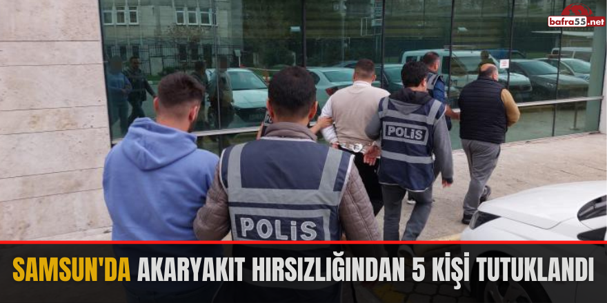 Samsun'da akaryakıt hırsızlığından 5 kişi tutuklandı
