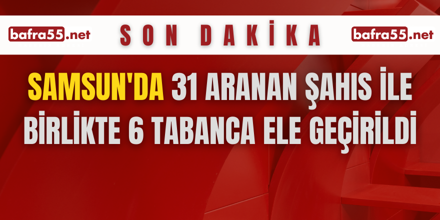 Samsun'da 31 aranan şahıs ile birlikte 6 tabanca ele geçirildi