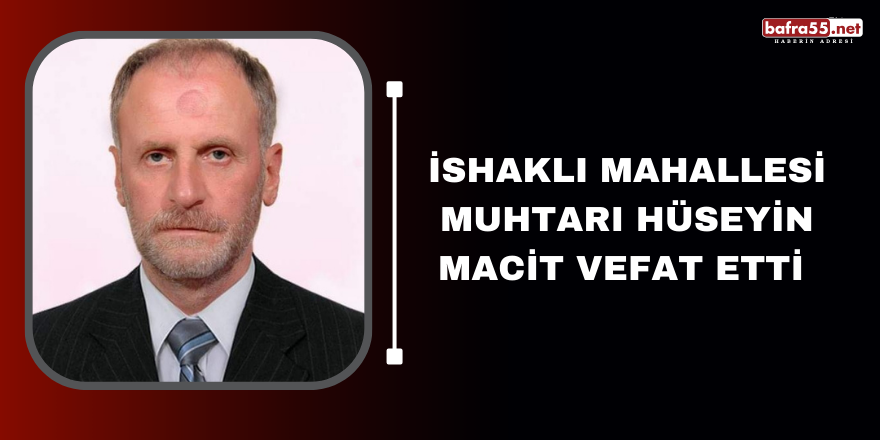 İSHAKLI MAHALLESİ MUHTARI HÜSEYİN MACİT VEFAT ETTİ