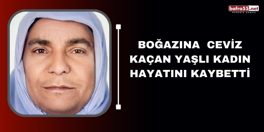 Boğazına  ceviz kaçan yaşlı kadın hayatını kaybetti