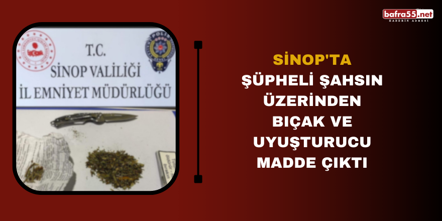 Sinop'ta şüpheli şahsın üzerinden bıçak ve uyuşturucu madde çıktı