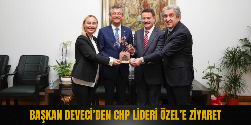 Başkan Deveci’den CHP Lideri Özel’e ziyaret