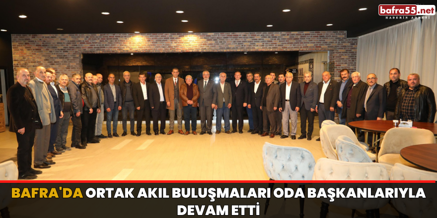 BAFRA'DA ORTAK AKIL BULUŞMALARI ODA BAŞKANLARIYLA DEVAM ETTİ