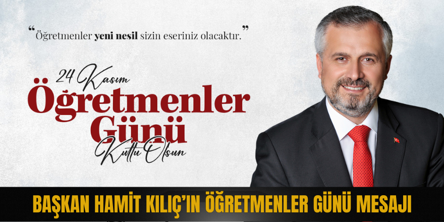 BAŞKAN HAMİT KILIÇ’IN ÖĞRETMENLER GÜNÜ MESAJI