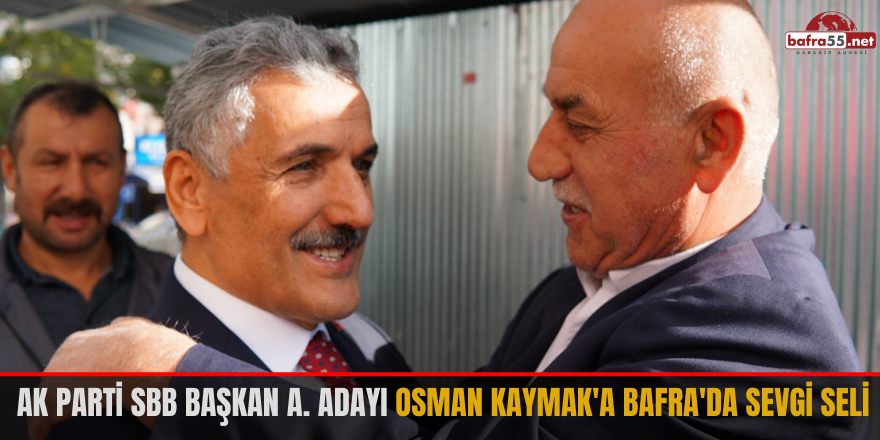 Ak Parti SBB Başkan A. Adayı Osman Kaymak'a Bafra'da Sevgi Seli