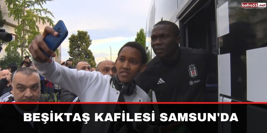 Beşiktaş kafilesi Samsun'da