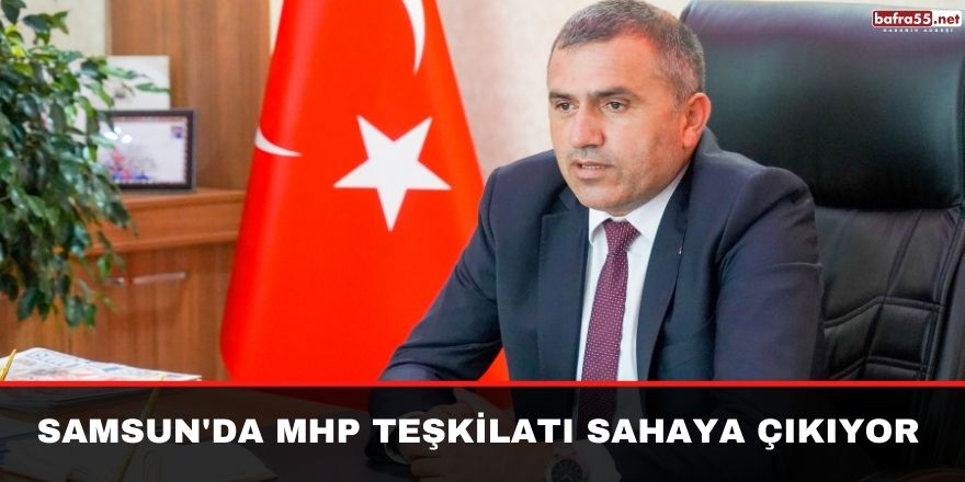 Samsun'da MHP Teşkilatı Sahaya Çıkıyor