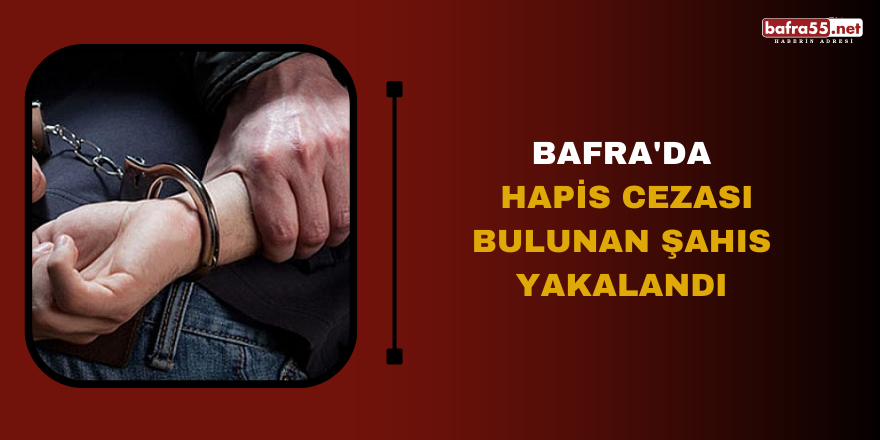Bafra'da hapis cezası bulunan şahıs yakalandı