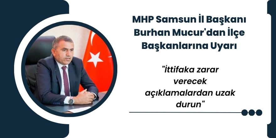 MHP Samsun İl Başkanı Burhan Mucur'dan İlçe Başkanlarına Uyarı