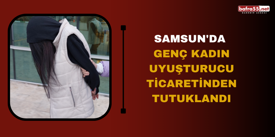 Samsun'da genç kadın uyuşturucu ticaretinden tutuklandı