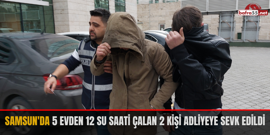 Samsun'da 5 evden 12 su saati çalan 2 kişi adliyeye sevk edildi