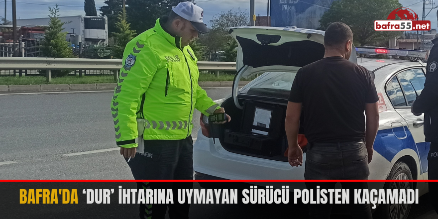 Bafra'da ‘Dur’ ihtarına uymayan sürücü polisten kaçamadı