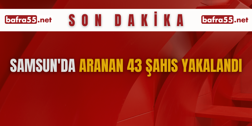 Samsun'da aranan 43 şahıs yakalandı