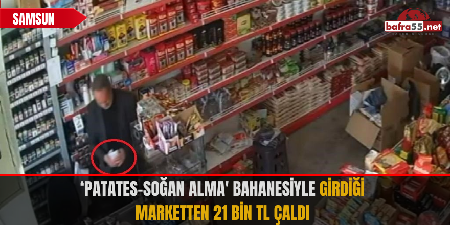 ‘Patates-soğan alma' bahanesiyle girdiği marketten 21 bin TL çaldı