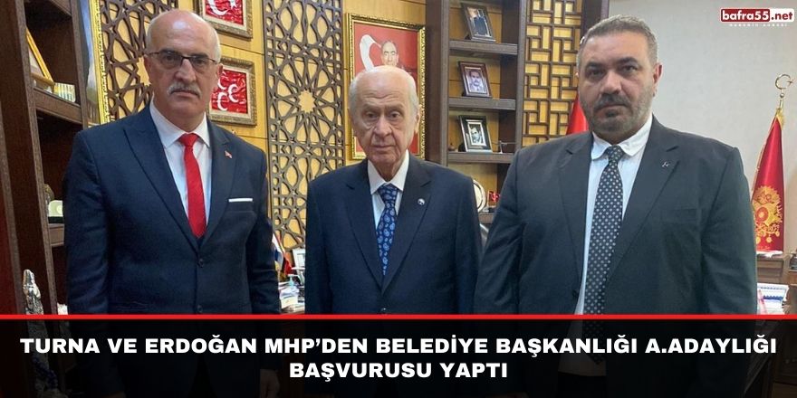 Turna ve Erdoğan MHP’den Belediye Başkanlığı A.Adaylığı Başvurusu Yaptı