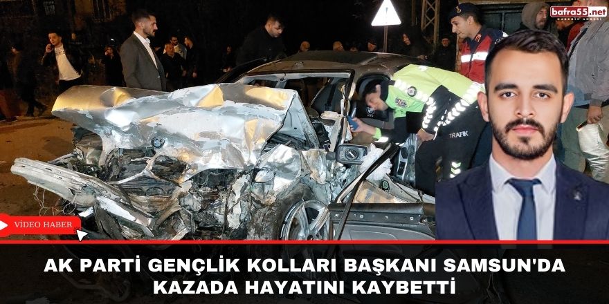 Ak Parti  Gençlik Kolları Başkanı Samsun'da Kazada Hayatını Kaybetti