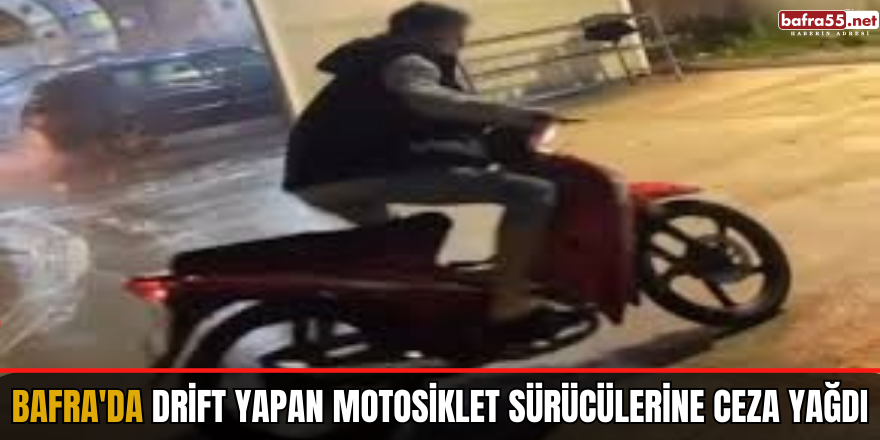 Bafra'da drift yapan motosiklet sürücülerine ceza yağdı