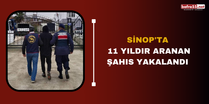 Sinop'ta 11 yıldır aranan şahıs yakalandı